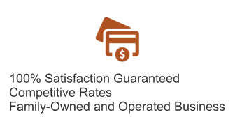 100% Satisfaction Guaranteed Competitive Rates Family-Owned and Operated Business